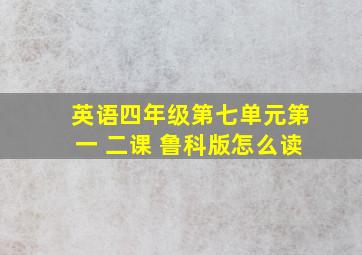 英语四年级第七单元第一 二课 鲁科版怎么读